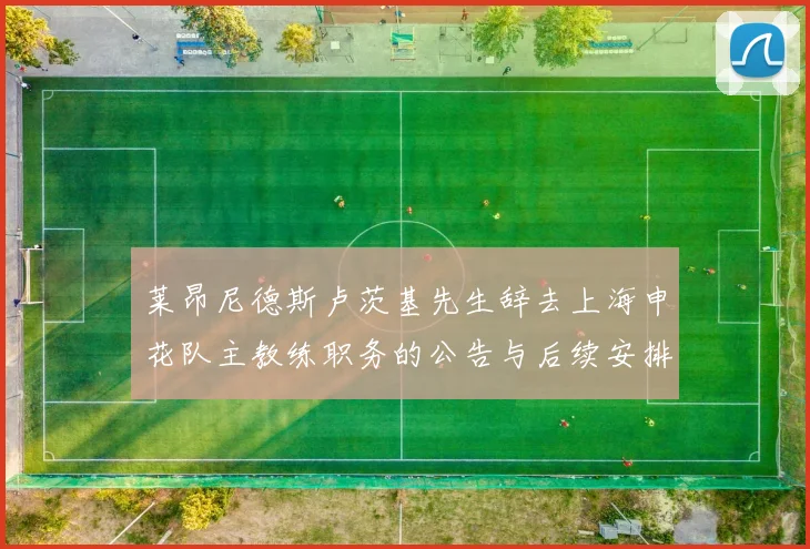 莱昂尼德斯卢茨基先生辞去上海申花队主教练职务的公告与后续安排