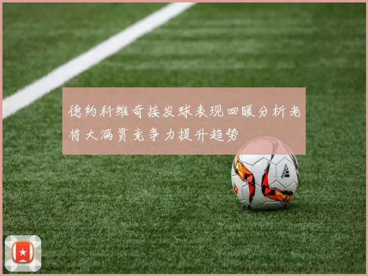 德约科维奇接发球表现回暖分析老将大满贯竞争力提升趋势