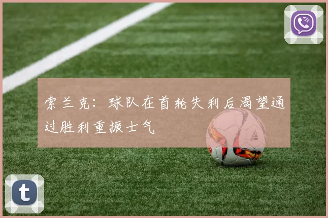 索兰克：球队在首轮失利后渴望通过胜利重振士气